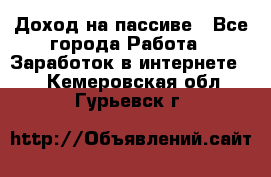 Доход на пассиве - Все города Работа » Заработок в интернете   . Кемеровская обл.,Гурьевск г.